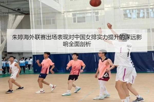 朱婷海外联赛出场表现对中国女排实力提升的深远影响全面剖析