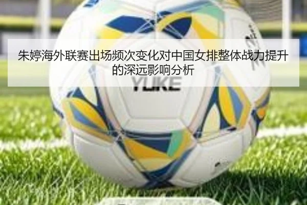 朱婷海外联赛出场频次变化对中国女排整体战力提升的深远影响分析