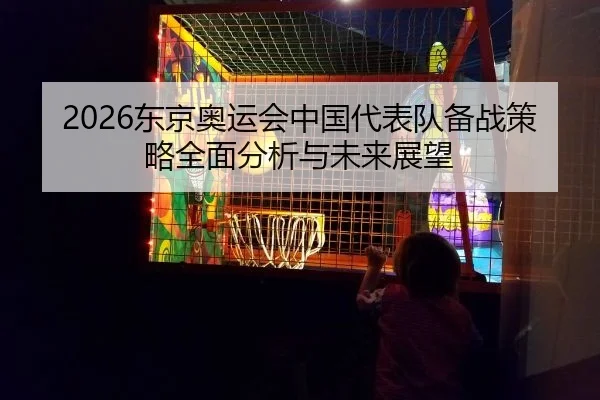 2026东京奥运会中国代表队备战策略全面分析与未来展望