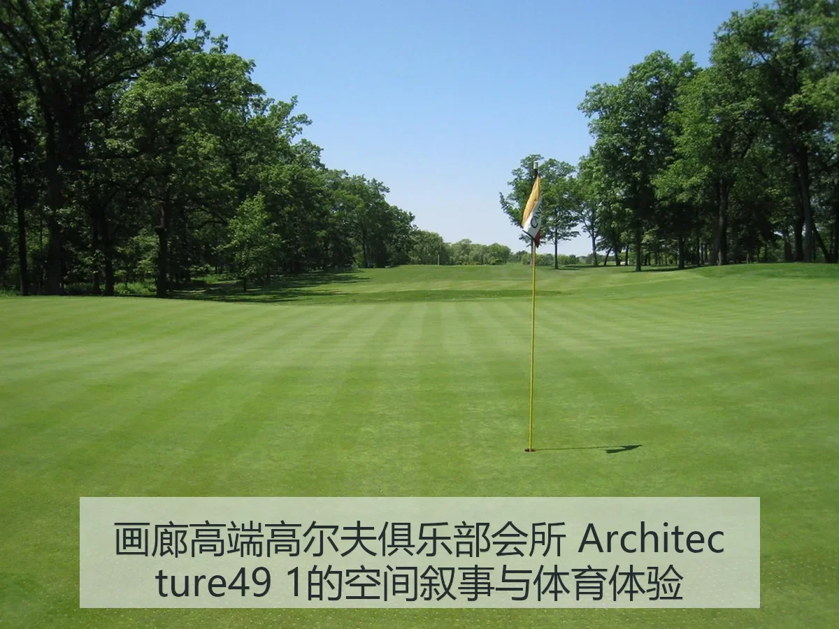 画廊高端高尔夫俱乐部会所 itecture49 1的空间叙事与体育体验